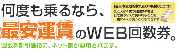 何度も乗るなら最安運賃のWEB回数。回数券割引に、ネット割引が適用されます。